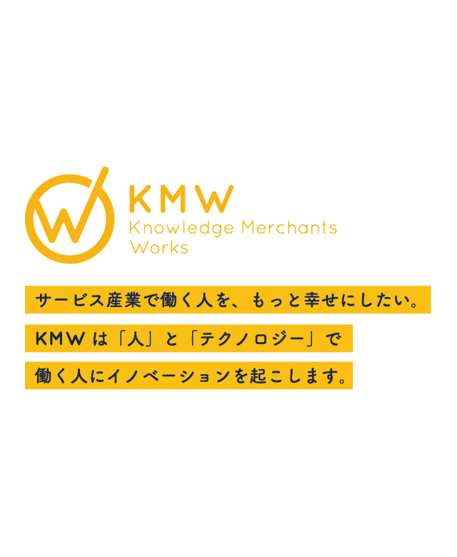 サービス産業で働く人を、もっと幸せにしたい。KMWは「人」と「テクノロジー」で働く人にイノベーションを起こします。